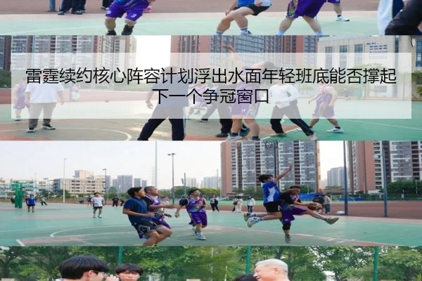 雷霆续约核心阵容计划浮出水面年轻班底能否撑起下一个争冠窗口
